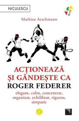 Actioneaza si gandeste ca Roger Federer