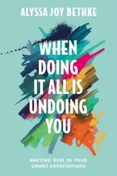 When Doing It All Is Undoing You. Meeting God in Your Unmet Expectations, Hardback - Alyssa J Bethke