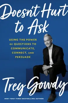 Doesn't Hurt to Ask: Using the Power of Questions to Communicate, Connect, and Persuade, Hardcover - Trey Gowdy