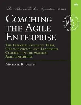 Coaching the Agile Enterprise: The Essential Guide to Team, Organizational and Leadership Coaching in the Aspiring Agile Enterprise, Paperback - Michael K. Spayd