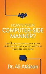 How’s Your Computer-side Manner?. The 9 Digital Communication Mistakes You’re Making That Are Holding You Back, Paperback - Dr. Ali Atkison