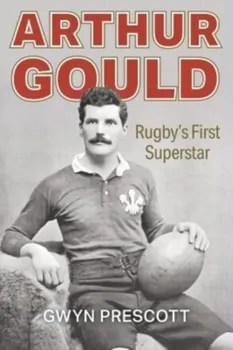 Arthur Gould. Rugby's First Superstar, Paperback - Gwyn Prescott