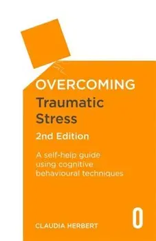Overcoming Traumatic Stress, 2nd Edition: A Self-Help Guide Using Cognitive Behavioural Techniques, Paperback - Dr Claudia Herbert