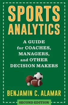 Sports Analytics. A Guide for Coaches, Managers, and Other Decision Makers, second edition, Hardback - Benjamin Alamar