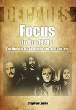Focus In The 1970s. The Music of Jan Akkerman and Thijs Van Leer, Paperback - Stephen Lambe