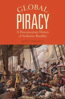Global Piracy: A Documentary History of Seaborne Banditry, Paperback - James E. Wadsworth