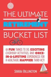 The Ultimate Retirement Bucket List: 101 Fun Things to Do, Exciting Everyday Activities, and Once-In-A-Lifetime Experiences for a Healthier, Happier T, Paperback - Sarah Billington