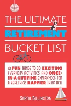 The Ultimate Retirement Bucket List: 101 Fun Things to Do, Exciting Everyday Activities, and Once-In-A-Lifetime Experiences for a Healthier, Happier T, Paperback - Sarah Billington