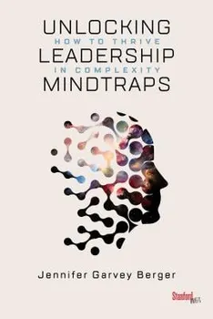 Unlocking Leadership Mindtraps: How to Thrive in Complexity, Paperback - Jennifer Garvey Berger