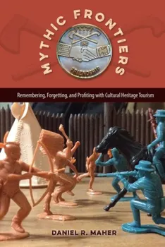 Mythic Frontiers. Remebering, Forgetting, and Profiting with Cultural Herritage Tourism, Hardback - Daniel R. Maher