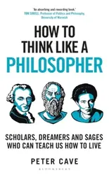 How to Think Like a Philosopher. Scholars, Dreamers and Sages Who Can Teach Us How to Live, Paperback - Peter Cave
