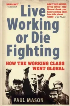 Live Working or Die Fighting. How The Working Class Went Global, Paperback - Paul Mason