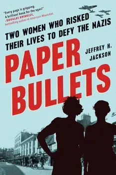 Paper Bullets. Two Women Who Risked Their Lives to Defy the Nazis, Paperback - Jeffrey H. Jackson