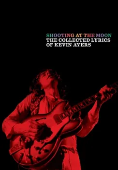Shooting at the Moon: The Collected Lyrics of Kevin Ayers, Paperback - Kevin Ayers