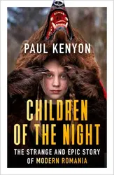 Children of the Night. The Strange and Epic Story of Modern Romania, Paperback - Paul Kenyon