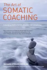 The Art of Somatic Coaching: Embodying Skillful Action, Wisdom, and Compassion, Paperback - Richard Strozzi-Heckler