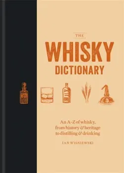 Whisky Dictionary. An A-Z of whisky, from history & heritage to distilling & drinking, Hardback - Ian Wisniewski