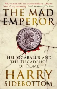 The Mad Emperor. Heliogabalus and the Decadence of Rome, Paperback - Harry Sidebottom