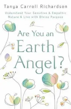 Are You an Earth Angel?: Understand Your Sensitive & Empathic Nature & Live with Divine Purpose, Paperback - Tanya Carroll Richardson