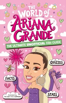 The World of Ariana Grande. The Ultimate Unofficial Fan Guide Packed with Facts, Stats and Quizzes, Paperback - Catherine Saunders