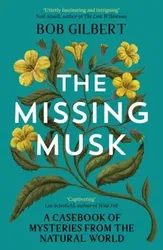 The Missing Musk. A Casebook of Mysteries from the Natural World, Paperback - Bob Gilbert