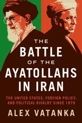 Battle of the Ayatollahs in Iran. The United States, Foreign Policy, and Political Rivalry since 1979, Paperback - Alex Vatanka