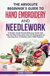 The Absolute Beginner's Guide to Hand Embroidery and Needlework: A Simple, Handy Pocket Reference Guide with Step-by-Step Instructions Over 65 Photogr, Paperback - Marie Stewart