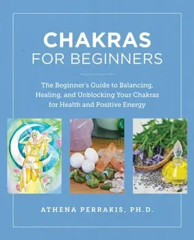 Chakras for Beginners. The Beginner's Guide to Balancing, Healing, and Unblocking Your Chakras for Health and Positive Energy, Paperback - Athena Perrakis