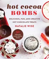 Hot Cocoa Bombs. Delicious, Fun, and Creative Hot Chocolate Treats, Hardback - Natalie Wise