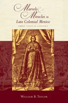 Marvels and Miracles in Late Colonial Mexico. Three Texts in Context, Paperback - William B. Taylor