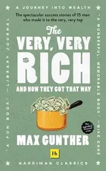 The Very, Very Rich and How They Got That Way: The Spectacular Success Stories of 15 Men Who Made It to the Very Very Top - Max Gunther