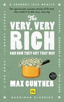 The Very, Very Rich and How They Got That Way: The Spectacular Success Stories of 15 Men Who Made It to the Very Very Top - Max Gunther