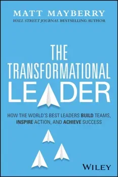 The Transformational Leader. How the World's Best Leaders Build Teams, Inspire Action, and Achieve Lasting Success, Hardback - Matt Mayberry