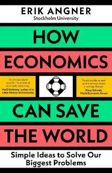 How Economics Can Save the World. Simple Ideas to Solve Our Biggest Problems, Paperback - Erik Angner