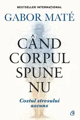 Cand corpul spune nu. Costul stresului ascuns. Editie de colectie - Gabor Mate