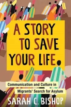 A Story to Save Your Life. Communication and Culture in Migrants' Search for Asylum, Paperback - Sarah Bishop
