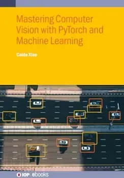 Mastering Computer Vision with PyTorch and Machine Learning, Hardback - ***