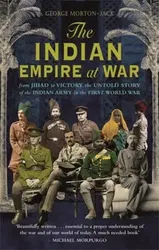 Indian Empire At War. From Jihad to Victory, The Untold Story of the Indian Army in the First World War, Paperback - George Morton-Jack