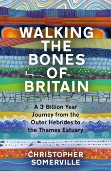 Walking the Bones of Britain. A 3 Billion Year Journey from the Outer Hebrides to the Thames Estuary, Hardback - Christopher Somerville