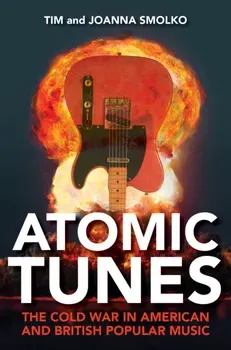 Atomic Tunes. The Cold War in American and British Popular Music, Paperback - Joanna Smolko