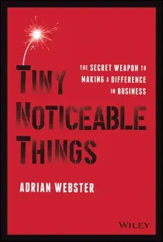 Tiny Noticeable Things. The Secret Weapon to Making a Difference in Business, Paperback - Adrian Webster