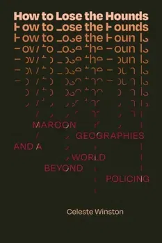 How to Lose the Hounds. Maroon Geographies and a World beyond Policing, Paperback - Celeste Winston