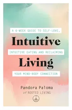 Intuitive Living. A 6-week guide to self-love, intuitive eating and reclaiming your mind-body connection, Paperback - Pandora Paloma