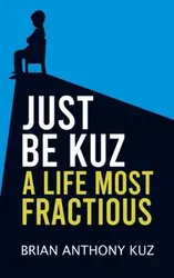 Just Be Kuz - A Life Most Fractious, Paperback - Brian Anthony Kuz