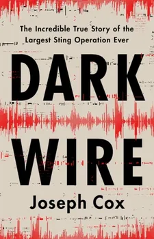Dark Wire. The Incredible True Story of the Largest Sting Operation Ever, Hardback - Joseph Cox