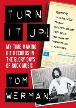 Turn It Up!. My Time Making Hit Records In The Glory Days Of Rock Music, Featuring Moetley Crue, Poison, Twisted Sister, Cheap Trick, Jeff Beck, Ted Nugent, and more, Paperback - Tom Werman
