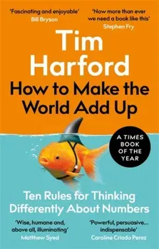 How to Make the World Add Up. Ten Rules for Thinking Differently About Numbers, Paperback - Tim Harford