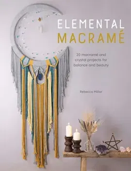 Elemental Macramé: 20 Macramé and Crystal Projects for Balance and Beauty, Paperback - Rebecca Millar