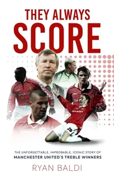 They Always Score. The Unforgettable, Improbable, Iconic Story of Manchester United's Treble Winners, Hardback - Ryan Baldi
