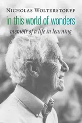 In This World of Wonders: Memoir of a Life in Learning, Hardcover - Nicholas Wolterstorff